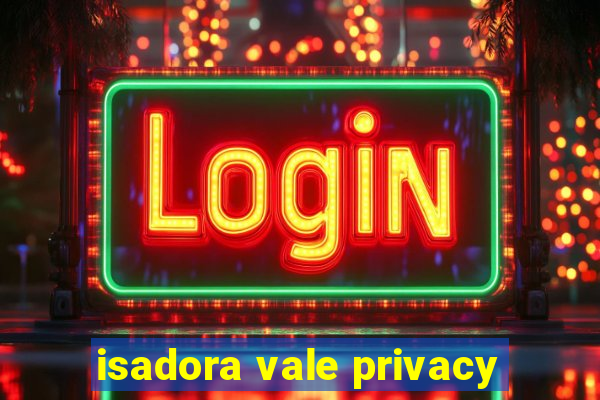 isadora vale privacy